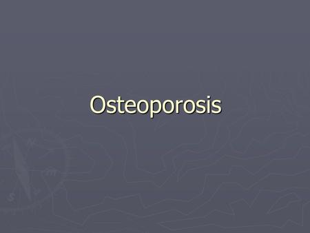 Osteoporosis. Background ► The problem  Osteoporosis is common  Over 50% of women and 30-45% of men over age 50 have osteopenia/osteoporosis  White.