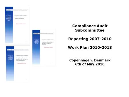 Compliance Audit Subcommittee Reporting 2007-2010 Work Plan 2010-2013 Copenhagen, Denmark 6th of May 2010.
