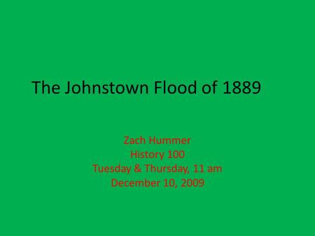 The Johnstown Flood of 1889 Zach Hummer History 100 Tuesday & Thursday, 11 am December 10, 2009.