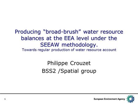 1 Producing “broad-brush” water resource balances at the EEA level under the SEEAW methodology. Towards regular production of water resource account Philippe.
