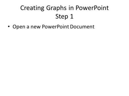 Creating Graphs in PowerPoint Step 1 Open a new PowerPoint Document.