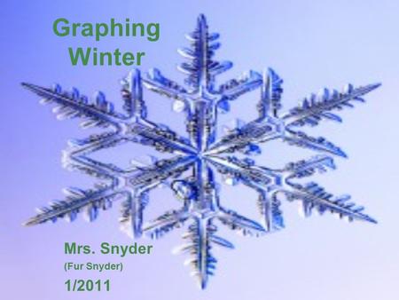 Graphing Winter Mrs. Snyder (Fur Snyder) 1/2011. Select your favorite gallery! Look at the snowflakes of Gallery 1 at this website.website Now, look at.