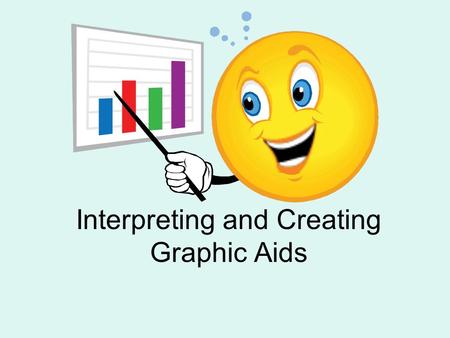 Interpreting and Creating Graphic Aids. Why Graphic Aids? Provide visual explanations of concepts and relationships. Easier to understand than words alone.