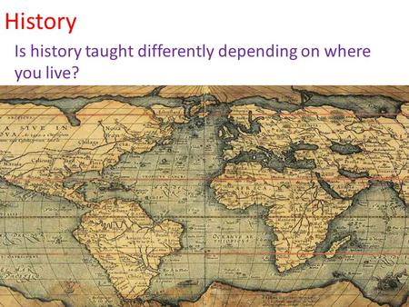 History Is history taught differently depending on where you live?