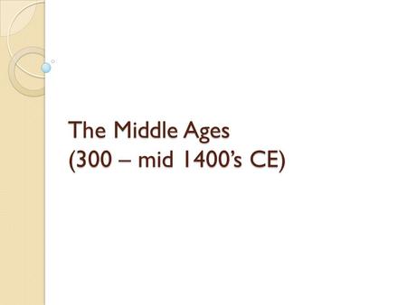 The Middle Ages (300 – mid 1400’s CE)