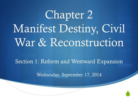  Chapter 2 Manifest Destiny, Civil War & Reconstruction Section 1: Reform and Westward Expansion Wednesday, September 17, 2014.