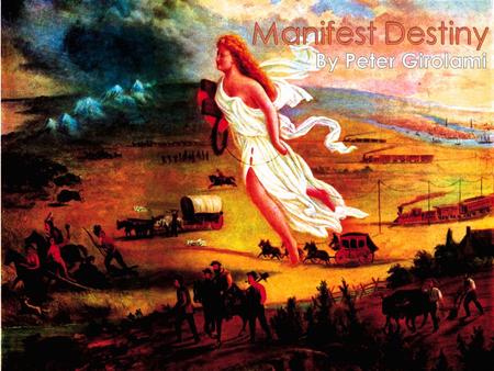  Manifest Destiny was the 19 th century belief that America should reach across all of the land separating the Pacific and Atlantic ocean.