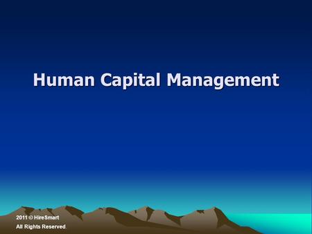 Human Capital Management 2011 © HireSmart All Rights Reserved.