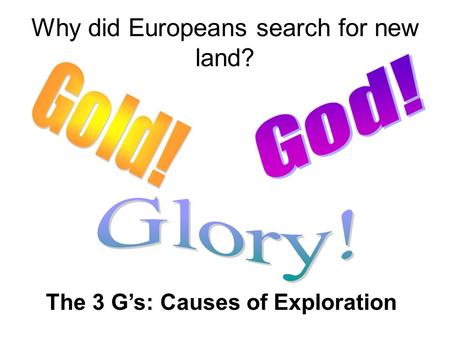 Why did Europeans search for new land? The 3 G’s: Causes of Exploration.