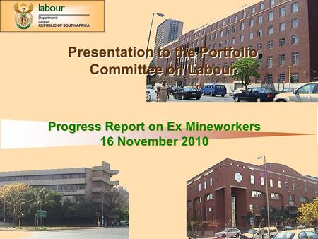 Department of Labour: 1 Progress Report on Ex Mineworkers 16 November 2010 Progress Report on Ex Mineworkers 16 November 2010 Presentation to the Portfolio.