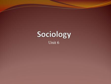 Unit 6. Sociology Is the study of people’s behavior in groups (founded by August Comte- French mathematician and thinker)
