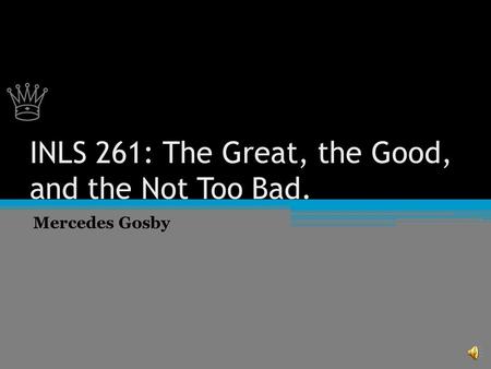♕ ♕ INLS 261: The Great, the Good, and the Not Too Bad. Mercedes Gosby.