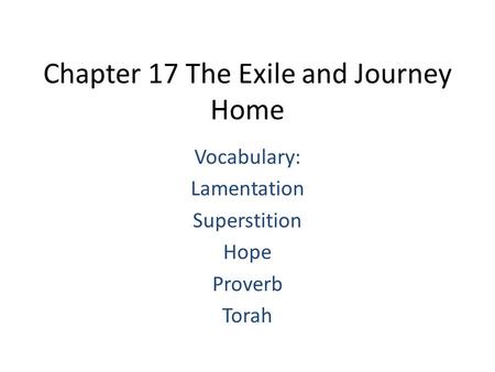 Chapter 17 The Exile and Journey Home Vocabulary: Lamentation Superstition Hope Proverb Torah.