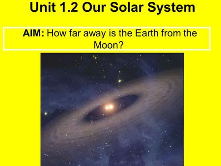 Unit 1.2 Our Solar System AIM: How far away is the Earth from the Moon?