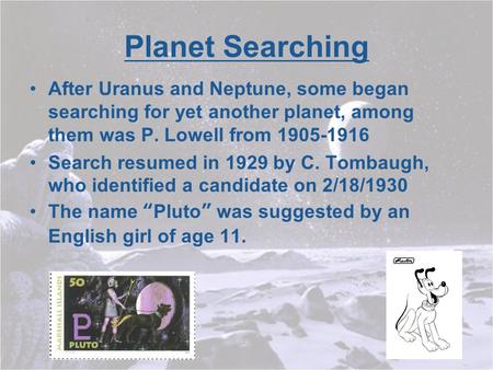 Planet Searching After Uranus and Neptune, some began searching for yet another planet, among them was P. Lowell from 1905-1916 Search resumed in 1929.