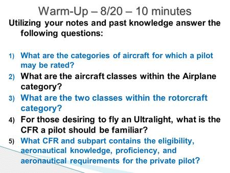 Utilizing your notes and past knowledge answer the following questions: 1) What are the categories of aircraft for which a pilot may be rated? 2) What.