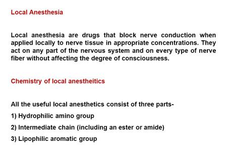 Local Anesthesia Local anesthesia are drugs that block nerve conduction when applied locally to nerve tissue in appropriate concentrations. They act on.