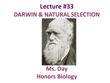 Lecture #33 DARWIN & NATURAL SELECTION Ms. Day Honors Biology