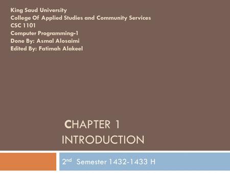CHAPTER 1 INTRODUCTION 2 nd Semester 1432-1433 H King Saud University College Of Applied Studies and Community Services CSC 1101 Computer Programming-1.