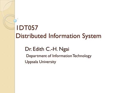 1DT057 Distributed Information System Dr. Edith C.-H. Ngai Department of Information Technology Uppsala University.