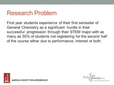 Research Problem First year students experience of their first semester of General Chemistry as a significant hurdle in their successful progression through.
