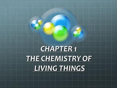 CHAPTER 1 THE CHEMISTRY OF LIVING THINGS. VOCABULARY TERMS 1. ELEMENTS MADE UP OF ONE KIND OF ATOM MAKE UP THE PERIODIC TABLE 97% OF ORGANISM COMPOSITION.