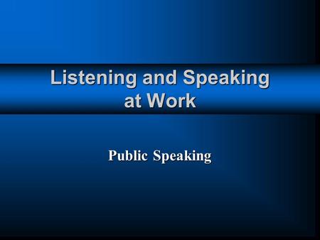 Listening and Speaking at Work Public Speaking. Speaking to an Audience In almost every job, you will have to speak before others. In almost every job,