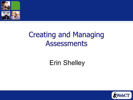 Creating and Managing Assessments Erin Shelley. Today’s Workshop Overview of Assessments Creating Questions Creating Assessments and Adding Questions.