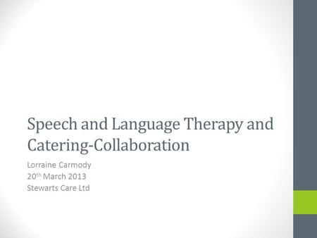 Speech and Language Therapy and Catering-Collaboration Lorraine Carmody 20 th March 2013 Stewarts Care Ltd.