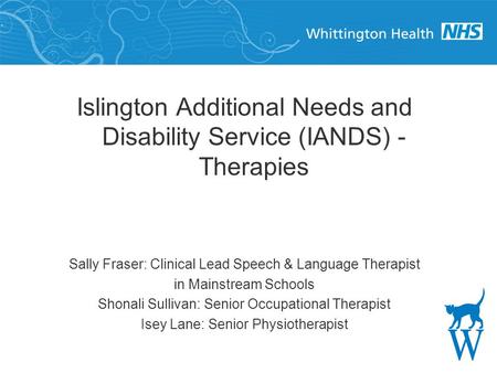 Islington Additional Needs and Disability Service (IANDS) - Therapies Sally Fraser: Clinical Lead Speech & Language Therapist in Mainstream Schools Shonali.