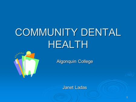1 COMMUNITY DENTAL HEALTH Algonquin College Janet Ladas.