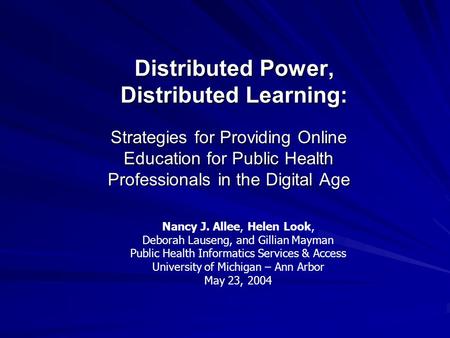 Distributed Power, Distributed Learning: Strategies for Providing Online Education for Public Health Professionals in the Digital Age Nancy J. Allee, Helen.