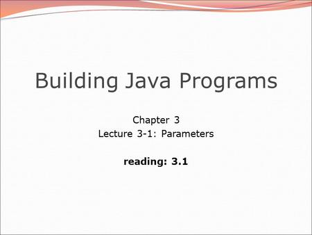 Building Java Programs Chapter 3 Lecture 3-1: Parameters reading: 3.1.