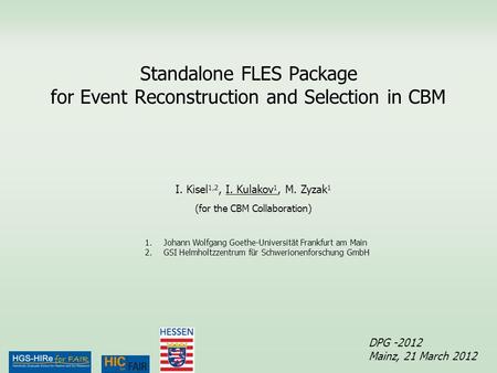 Standalone FLES Package for Event Reconstruction and Selection in CBM DPG -2012 Mainz, 21 March 2012 I. Kisel 1,2, I. Kulakov 1, M. Zyzak 1 (for the CBM.