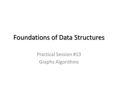 Foundations of Data Structures Practical Session #13 Graphs Algorithms.