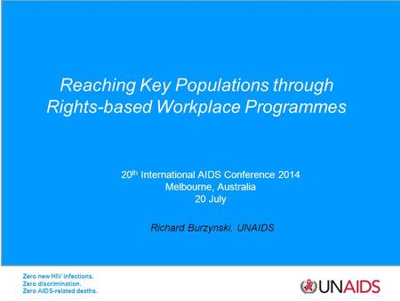 Reaching Key Populations through Rights-based Workplace Programmes Richard Burzynski, UNAIDS 20 th International AIDS Conference 2014 Melbourne, Australia.