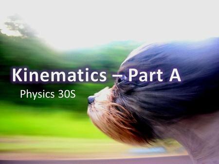 Kinematics – Part A Physics 30S.
