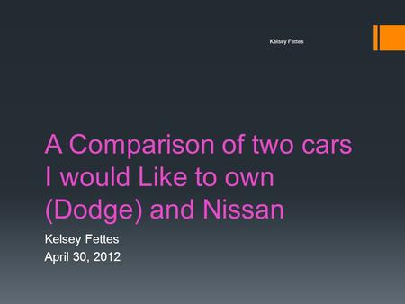 A Comparison of two cars I would Like to own (Dodge) and Nissan Kelsey Fettes April 30, 2012 Kelsey Fettes.
