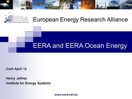 Www.eera-set.eu European Energy Research Alliance Cork April 12 Henry Jeffrey Institute for Energy Systems EERA and EERA Ocean Energy.