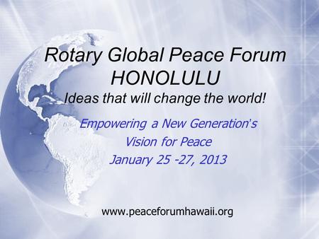 Rotary Global Peace Forum HONOLULU Ideas that will change the world! Empowering a New Generation’s Vision for Peace January 25 -27, 2013 www.peaceforumhawaii.org.
