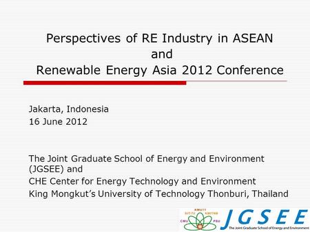 Perspectives of RE Industry in ASEAN and Renewable Energy Asia 2012 Conference Jakarta, Indonesia 16 June 2012 The Joint Graduate School of Energy and.