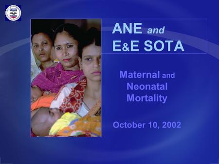 ANE and E & E SOTA Maternal and Neonatal Mortality October 10, 2002.