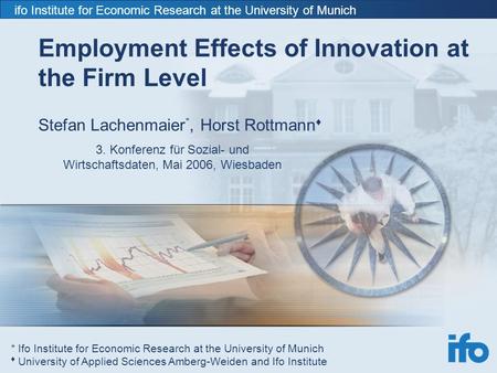 Ifo Institute for Economic Research at the University of Munich Employment Effects of Innovation at the Firm Level Stefan Lachenmaier *, Horst Rottmann.