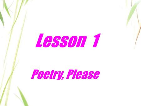 Lesson 1 Poetry, Please. Think about it! 1. Have you written a poem in Chinese? Is it hard? Why or why not? 2. What kind of poetry do you like best? 3.
