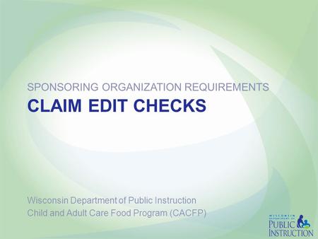 CLAIM EDIT CHECKS SPONSORING ORGANIZATION REQUIREMENTS Wisconsin Department of Public Instruction Child and Adult Care Food Program (CACFP)