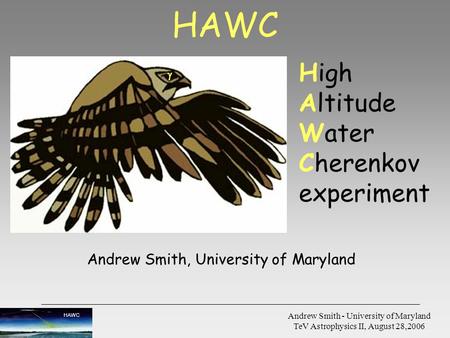 HAWC Andrew Smith - University of Maryland TeV Astrophysics II, August 28,2006 High Altitude Water Cherenkov experiment  HAWC Andrew Smith, University.