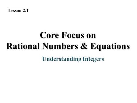 Core Focus on Rational Numbers & Equations Understanding Integers Lesson 2.1.