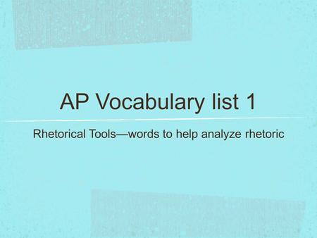 AP Vocabulary list 1 Rhetorical Tools—words to help analyze rhetoric.