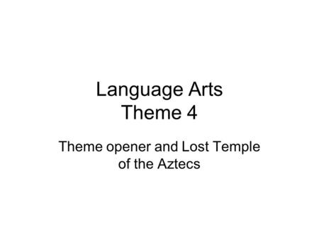 Language Arts Theme 4 Theme opener and Lost Temple of the Aztecs.