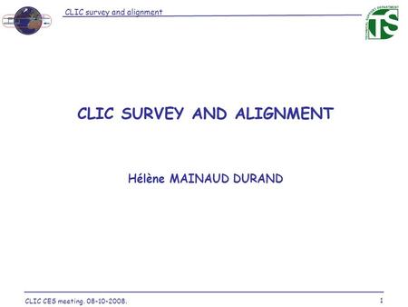 CLIC survey and alignment 1 CLIC CES meeting. 08-10-2008. STARTSLIDE CLIC SURVEY AND ALIGNMENT Hélène MAINAUD DURAND.